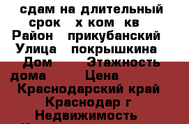 сдам на длительный срок 2-х ком. кв. › Район ­ прикубанский › Улица ­ покрышкина › Дом ­ 4 › Этажность дома ­ 17 › Цена ­ 13 000 - Краснодарский край, Краснодар г. Недвижимость » Квартиры аренда   . Краснодарский край,Краснодар г.